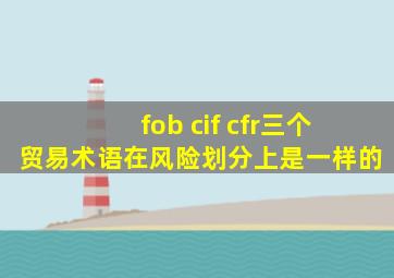 fob cif cfr三个贸易术语在风险划分上是一样的